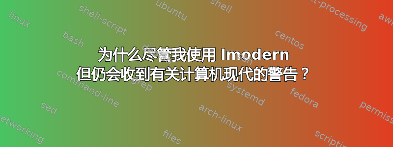 为什么尽管我使用 lmodern 但仍会收到有关计算机现代的警告？