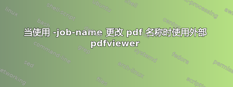 当使用 -job-name 更改 pdf 名称时使用外部 pdfviewer