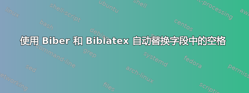 使用 Biber 和 Biblatex 自动替换字段中的空格