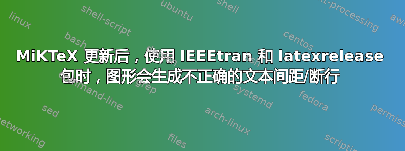 MiKTeX 更新后，使用 IEEEtran 和 latexrelease 包时，图形会生成不正确的文本间距/断行