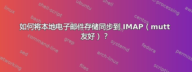 如何将本地电子邮件存储同步到 IMAP（mutt 友好）？