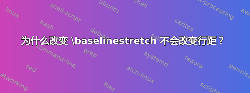 为什么改变 \baselinestretch 不会改变行距？