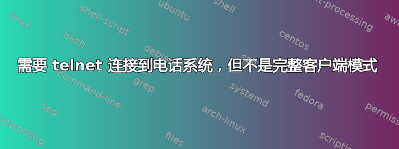 需要 telnet 连接到电话系统，但不是完整客户端模式