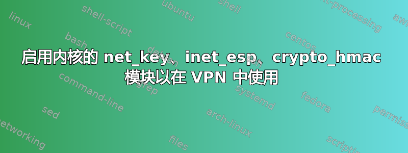 启用内核的 net_key、inet_esp、crypto_hmac 模块以在 VPN 中使用