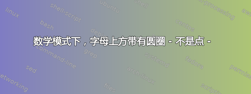 数学模式下，字母上方带有圆圈 - 不是点 - 