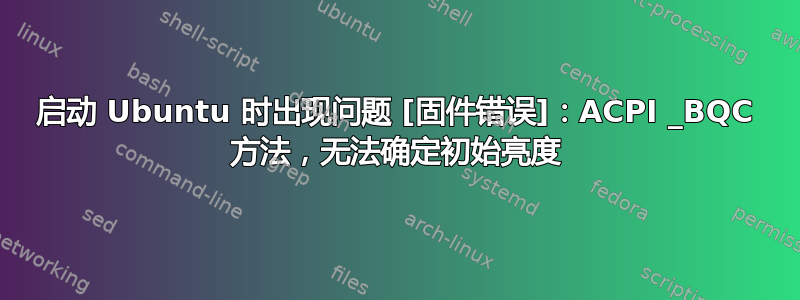 启动 Ubuntu 时出现问题 [固件错误]：ACPI _BQC 方法，无法确定初始亮度