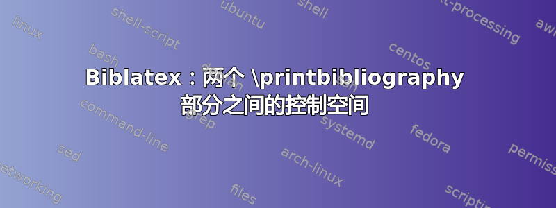 Biblatex：两个 \printbibliography 部分之间的控制空间