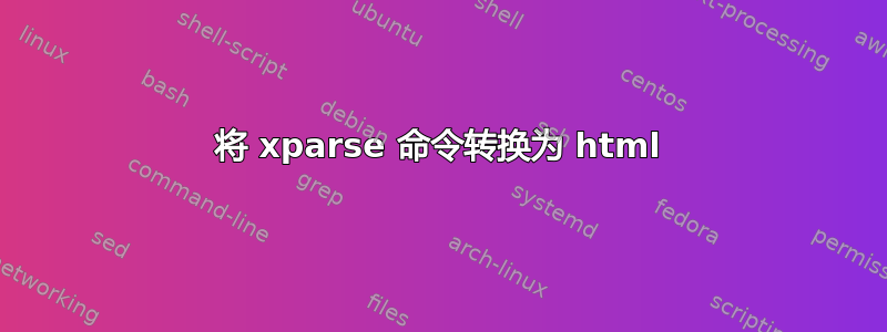 将 xparse 命令转换为 html