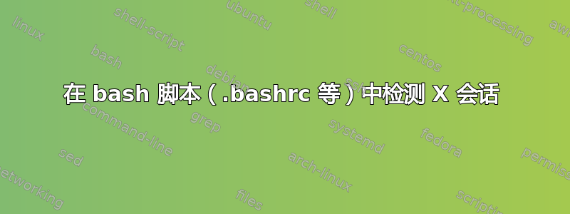 在 bash 脚本（.bashrc 等）中检测 X 会话