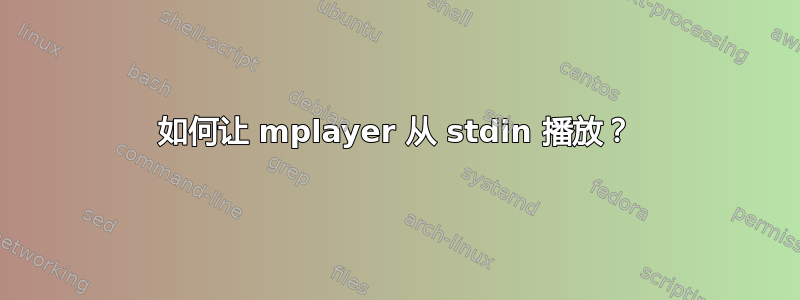 如何让 mplayer 从 stdin 播放？