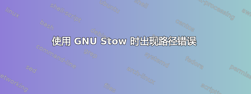 使用 GNU Stow 时出现路径错误