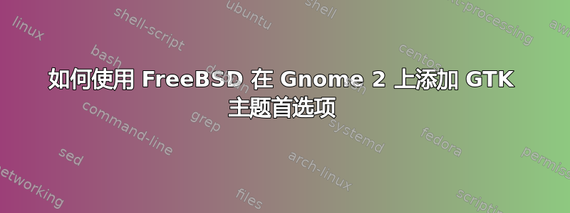 如何使用 FreeBSD 在 Gnome 2 上添加 GTK 主题首选项