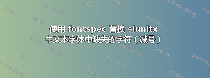 使用 fontspec 替换 siunitx 中文本字体中缺失的字符（减号）