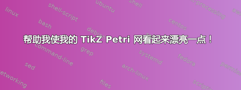 帮助我使我的 TikZ Petri 网看起来漂亮一点！