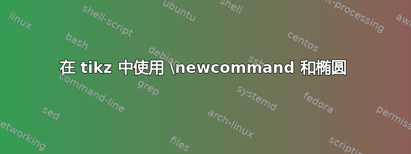 在 tikz 中使用 \newcommand 和椭圆