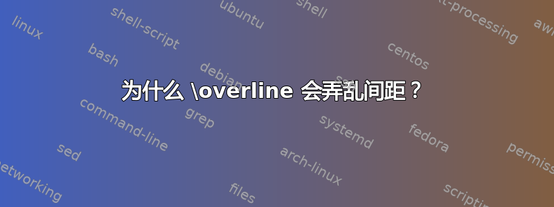 为什么 \overline 会弄乱间距？