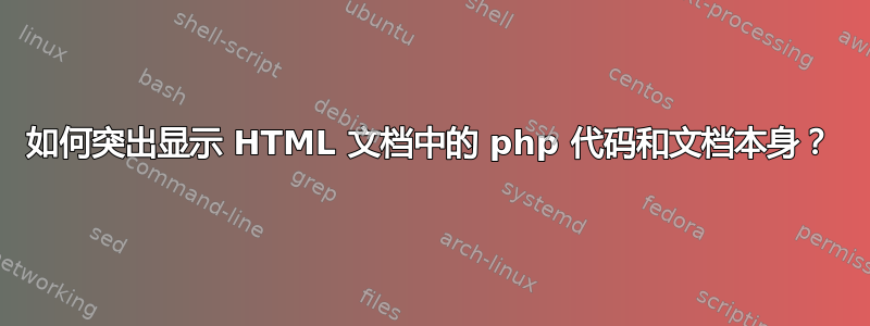 如何突出显示 HTML 文档中的 php 代码和文档本身？