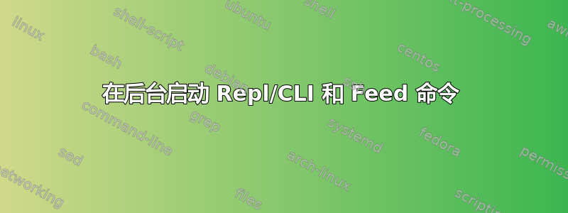 在后台启动 Repl/CLI 和 Feed 命令