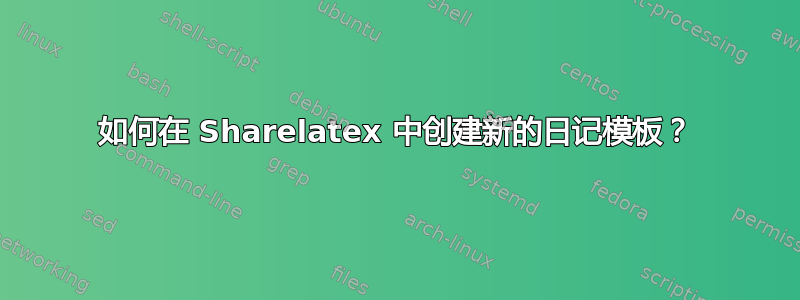 如何在 Sharelatex 中创建新的日记模板？