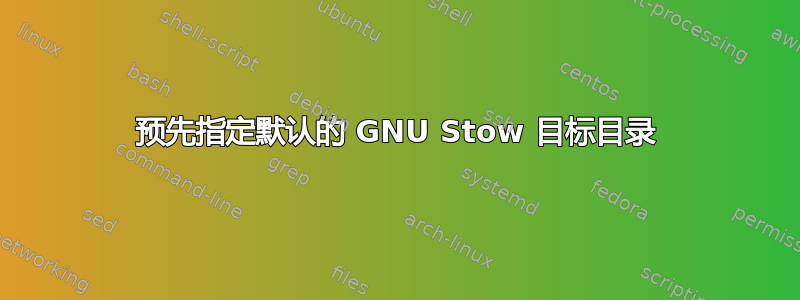 预先指定默认的 GNU Stow 目标目录