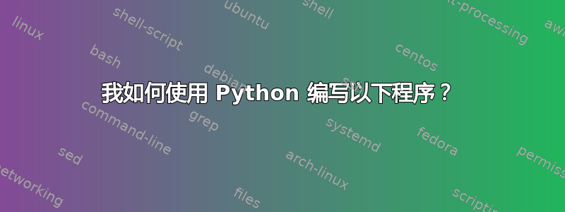 我如何使用 Python 编写以下程序？