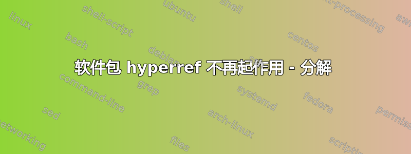 软件包 hyperref 不再起作用 - 分解