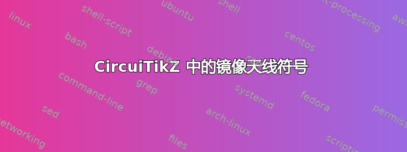 CircuiTikZ 中的镜像天线符号