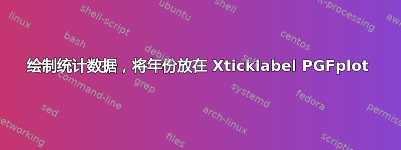 绘制统计数据，将年份放在 Xticklabel PGFplot