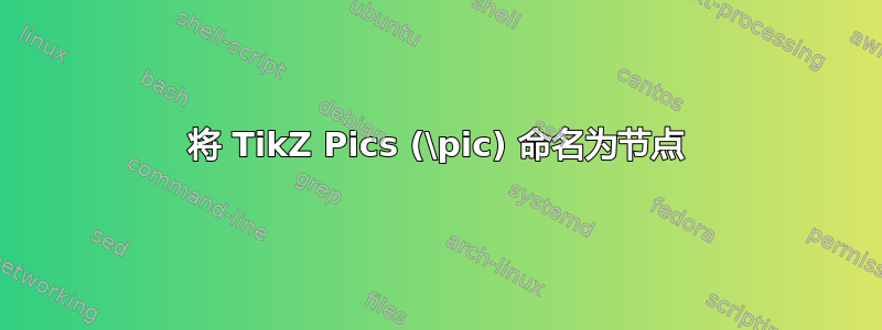 将 TikZ Pics (\pic) 命名为节点