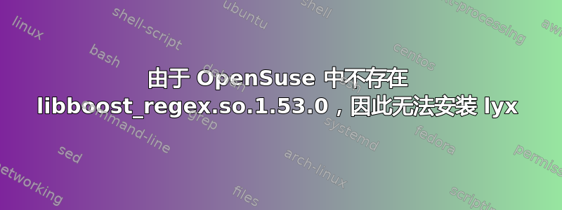 由于 OpenSuse 中不存在 libboost_regex.so.1.53.0，因此无法安装 lyx