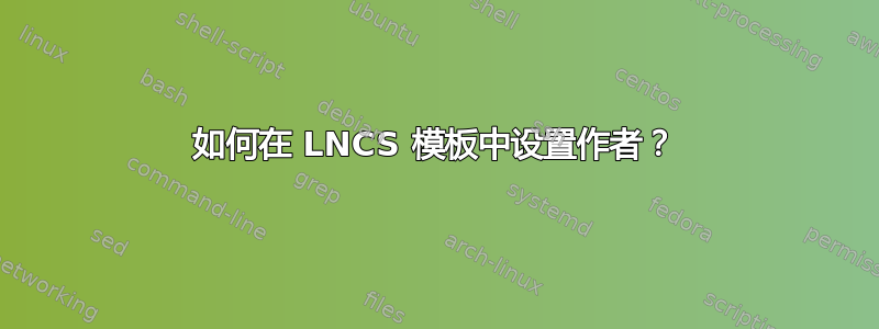 如何在 LNCS 模板中设置作者？