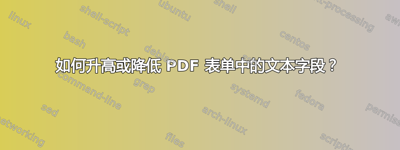 如何升高或降低 PDF 表单中的文本字段？