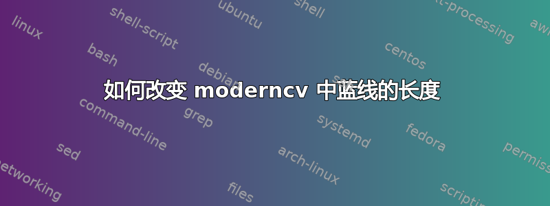 如何改变 moderncv 中蓝线的长度