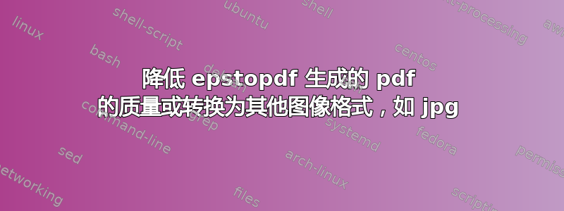 降低 epstopdf 生成的 pdf 的质量或转换为其他图像格式，如 jpg