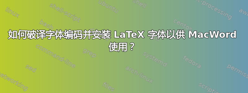 如何破译字体编码并安装 LaTeX 字体以供 MacWord 使用？