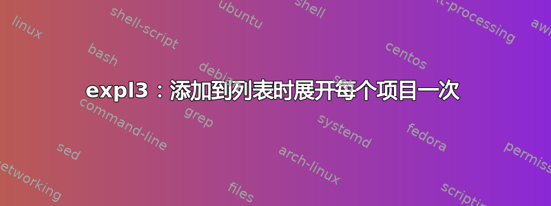 expl3：添加到列表时展开每个项目一次