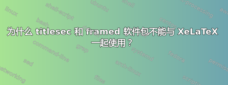 为什么 titlesec 和 framed 软件包不能与 XeLaTeX 一起使用？