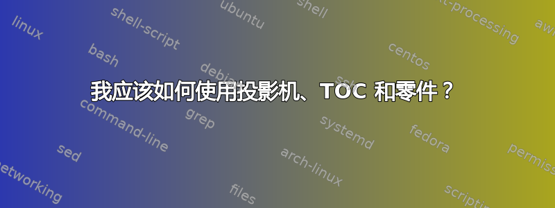 我应该如何使用投影机、TOC 和零件？