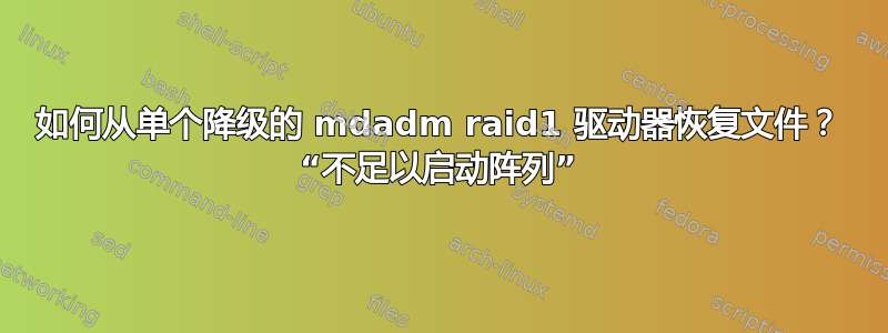 如何从单个降级的 mdadm raid1 驱动器恢复文件？ “不足以启动阵列”