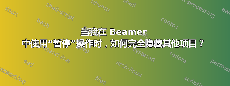 当我在 Beamer 中使用“暂停”操作时，如何完全隐藏其他项目？