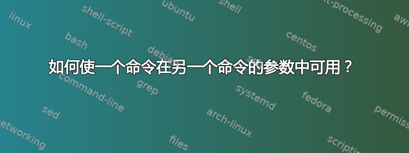 如何使一个命令在另一个命令的参数中可用？