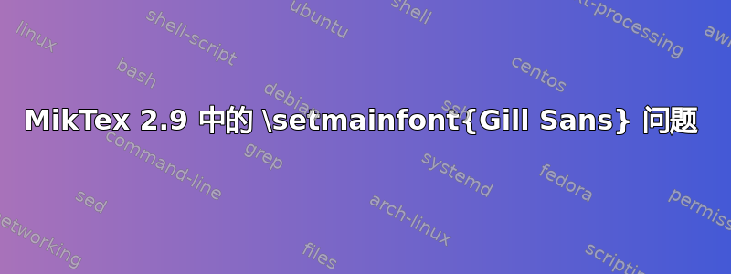 MikTex 2.9 中的 \setmainfont{Gill Sans} 问题