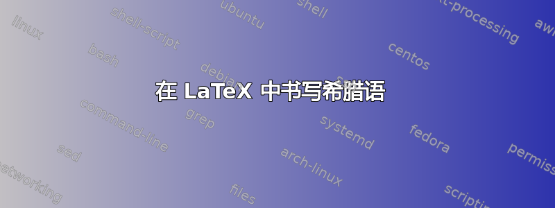 在 LaTeX 中书​​写希腊语 