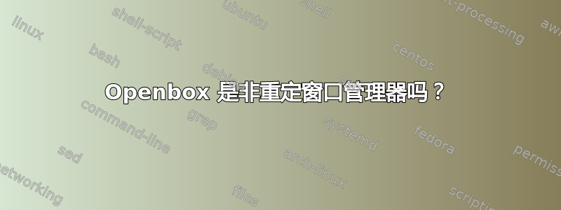 Openbox 是非重定窗口管理器吗？