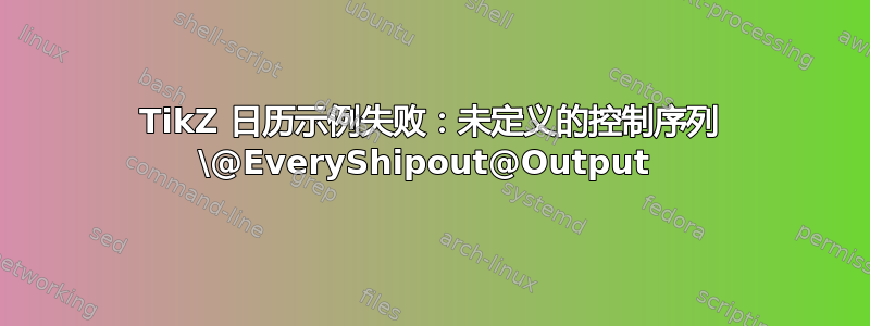 TikZ 日历示例失败：未定义的控制序列 \@EveryShipout@Output 