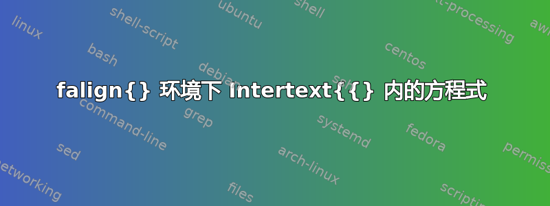 falign{} 环境下 Intertext{{} 内的方程式