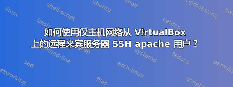 如何使用仅主机网络从 VirtualBox 上的远程来宾服务器 SSH apache 用户？