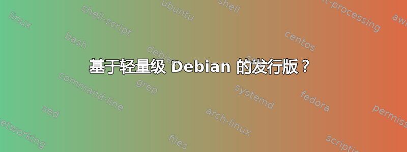 基于轻量级 Debian 的发行版？