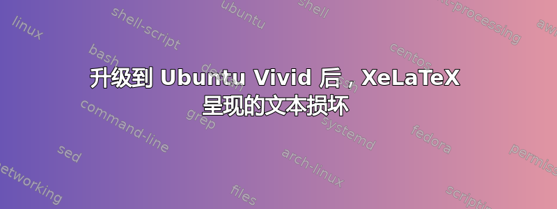 升级到 Ubuntu Vivid 后，XeLaTeX 呈现的文本损坏