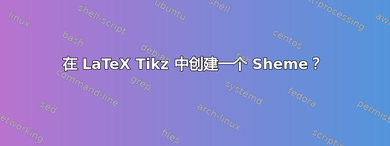 在 LaTeX Tikz 中创建一个 Sheme？